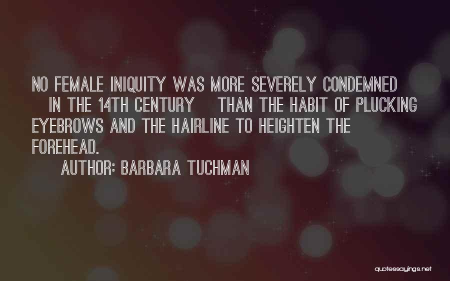 Barbara Tuchman Quotes: No Female Iniquity Was More Severely Condemned [in The 14th Century] Than The Habit Of Plucking Eyebrows And The Hairline