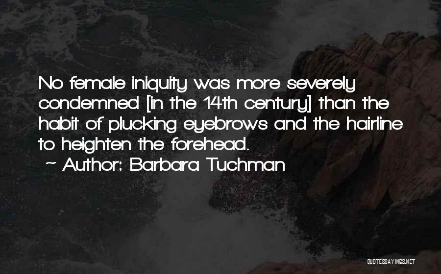 Barbara Tuchman Quotes: No Female Iniquity Was More Severely Condemned [in The 14th Century] Than The Habit Of Plucking Eyebrows And The Hairline