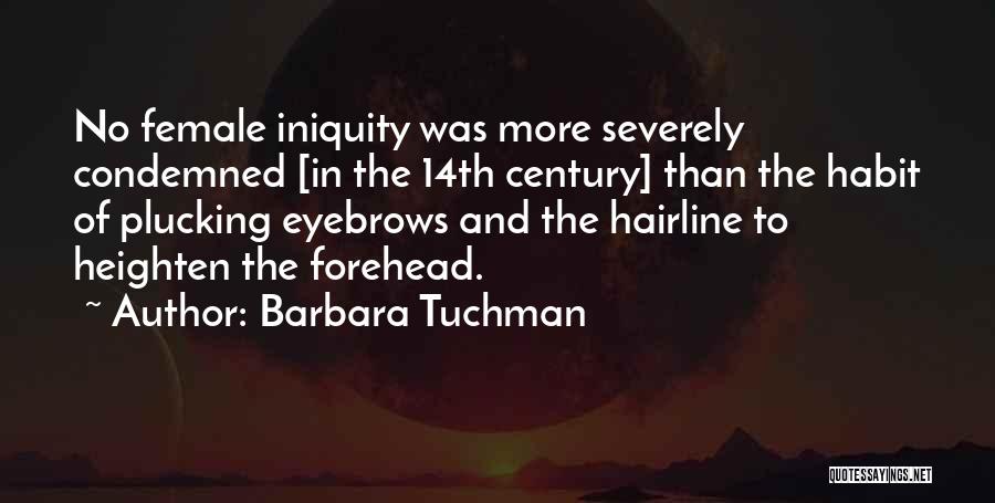 Barbara Tuchman Quotes: No Female Iniquity Was More Severely Condemned [in The 14th Century] Than The Habit Of Plucking Eyebrows And The Hairline