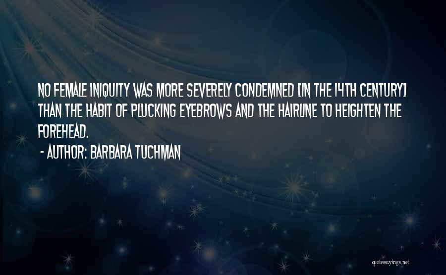 Barbara Tuchman Quotes: No Female Iniquity Was More Severely Condemned [in The 14th Century] Than The Habit Of Plucking Eyebrows And The Hairline