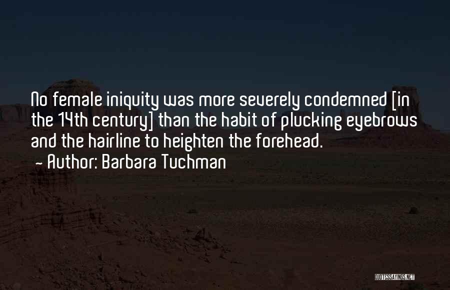 Barbara Tuchman Quotes: No Female Iniquity Was More Severely Condemned [in The 14th Century] Than The Habit Of Plucking Eyebrows And The Hairline