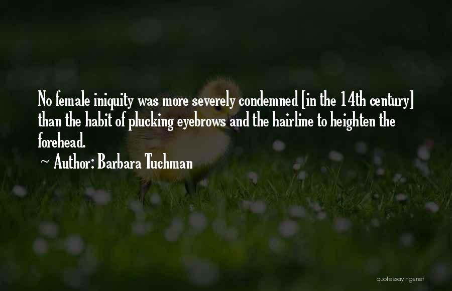 Barbara Tuchman Quotes: No Female Iniquity Was More Severely Condemned [in The 14th Century] Than The Habit Of Plucking Eyebrows And The Hairline