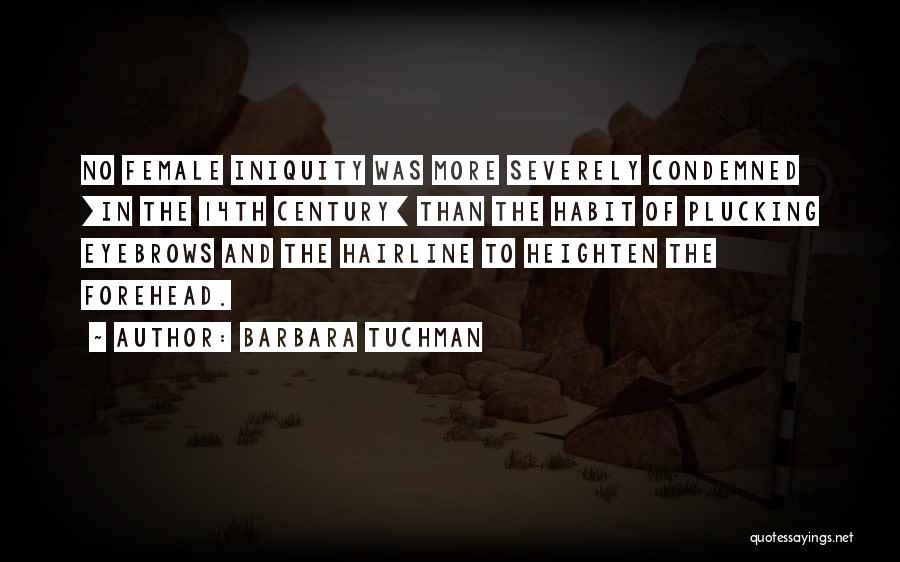 Barbara Tuchman Quotes: No Female Iniquity Was More Severely Condemned [in The 14th Century] Than The Habit Of Plucking Eyebrows And The Hairline