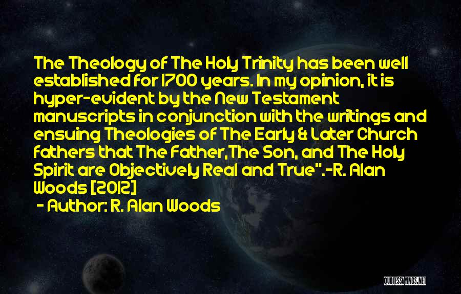 R. Alan Woods Quotes: The Theology Of The Holy Trinity Has Been Well Established For 1700 Years. In My Opinion, It Is Hyper-evident By