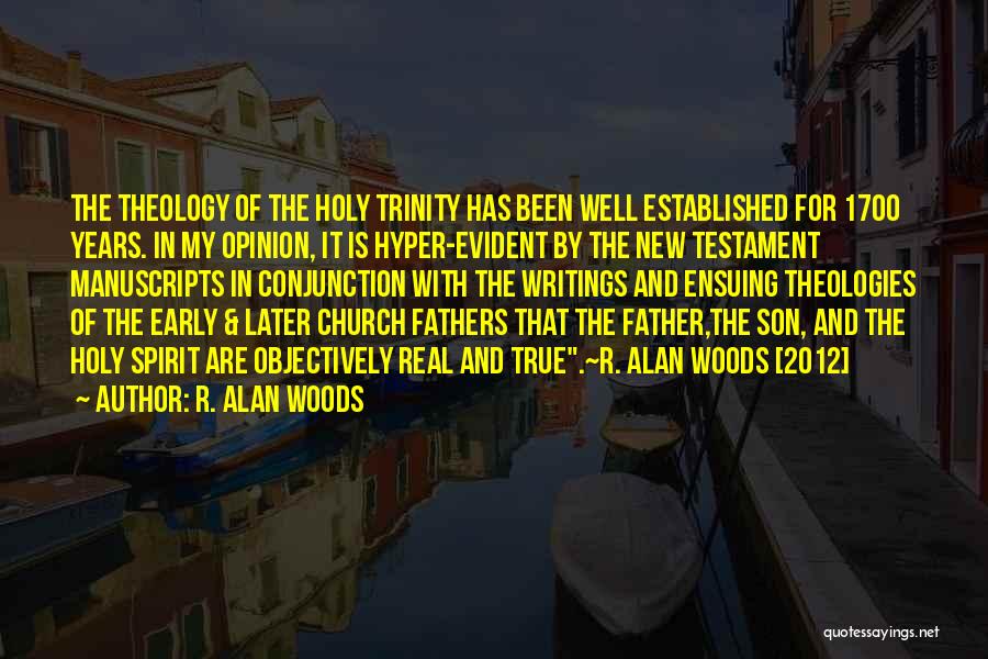 R. Alan Woods Quotes: The Theology Of The Holy Trinity Has Been Well Established For 1700 Years. In My Opinion, It Is Hyper-evident By