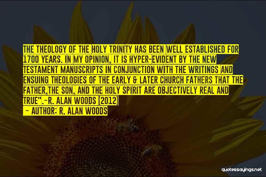 R. Alan Woods Quotes: The Theology Of The Holy Trinity Has Been Well Established For 1700 Years. In My Opinion, It Is Hyper-evident By