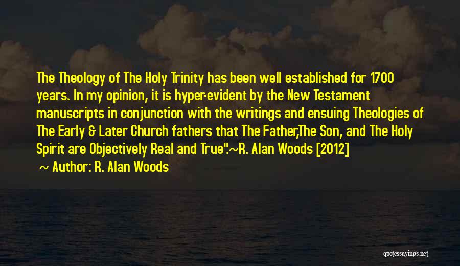 R. Alan Woods Quotes: The Theology Of The Holy Trinity Has Been Well Established For 1700 Years. In My Opinion, It Is Hyper-evident By