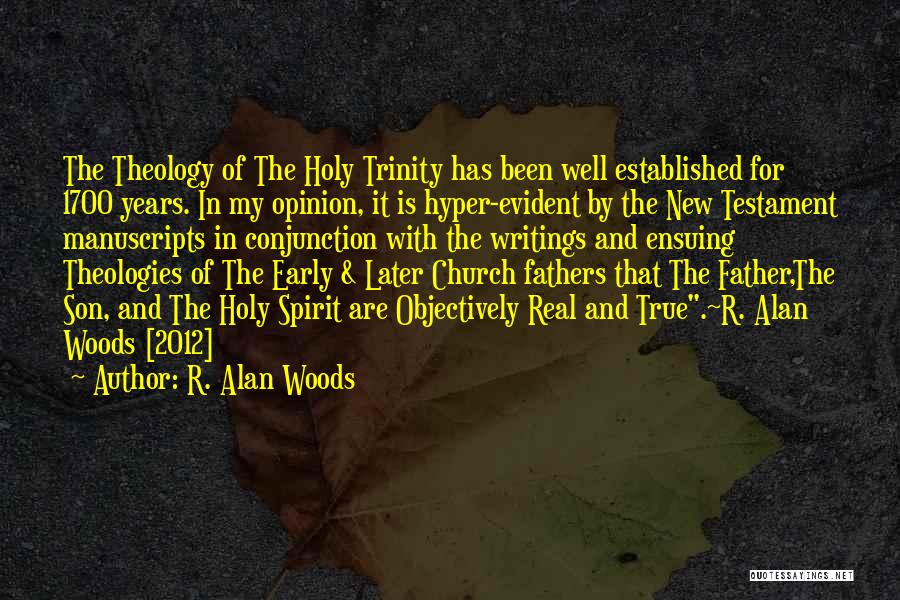 R. Alan Woods Quotes: The Theology Of The Holy Trinity Has Been Well Established For 1700 Years. In My Opinion, It Is Hyper-evident By