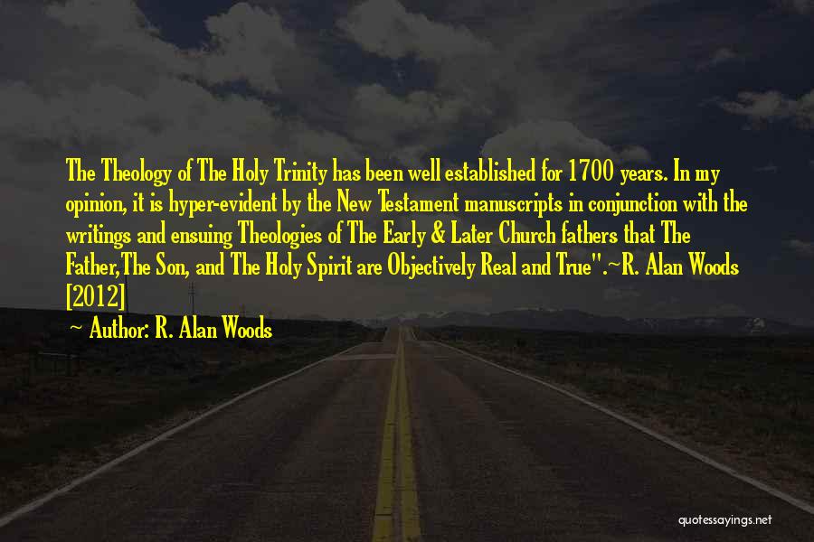 R. Alan Woods Quotes: The Theology Of The Holy Trinity Has Been Well Established For 1700 Years. In My Opinion, It Is Hyper-evident By