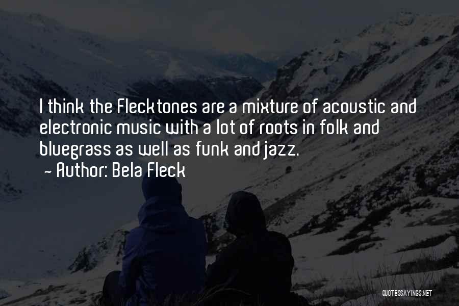 Bela Fleck Quotes: I Think The Flecktones Are A Mixture Of Acoustic And Electronic Music With A Lot Of Roots In Folk And