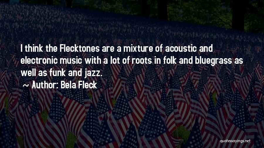 Bela Fleck Quotes: I Think The Flecktones Are A Mixture Of Acoustic And Electronic Music With A Lot Of Roots In Folk And