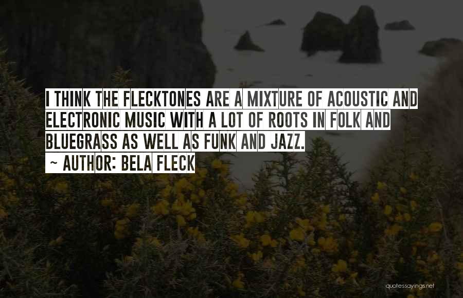 Bela Fleck Quotes: I Think The Flecktones Are A Mixture Of Acoustic And Electronic Music With A Lot Of Roots In Folk And