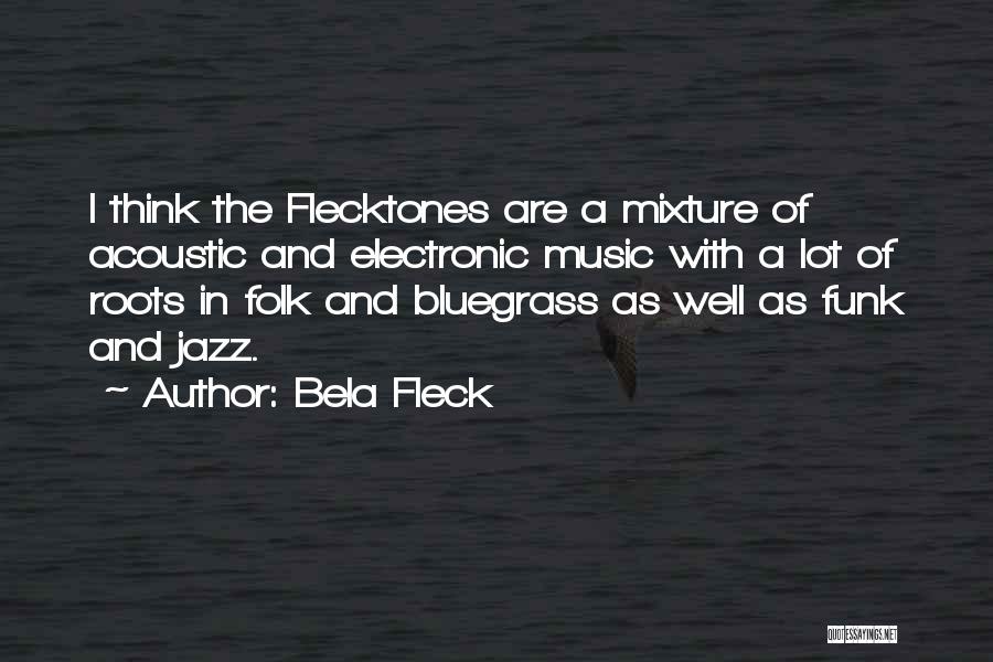 Bela Fleck Quotes: I Think The Flecktones Are A Mixture Of Acoustic And Electronic Music With A Lot Of Roots In Folk And