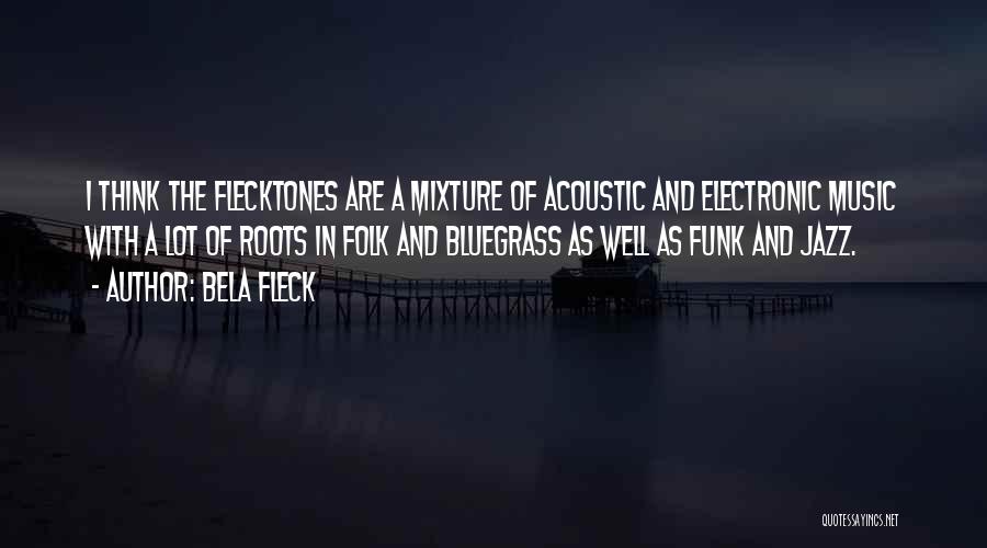 Bela Fleck Quotes: I Think The Flecktones Are A Mixture Of Acoustic And Electronic Music With A Lot Of Roots In Folk And