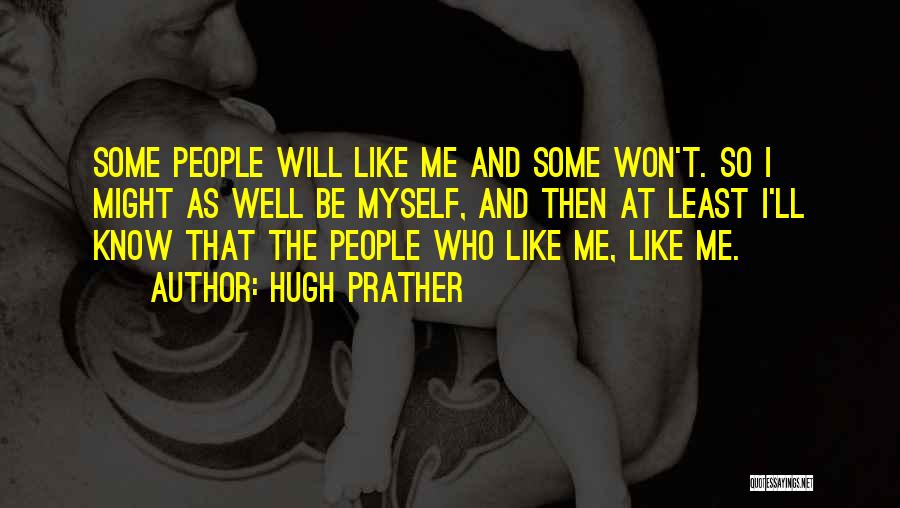 Hugh Prather Quotes: Some People Will Like Me And Some Won't. So I Might As Well Be Myself, And Then At Least I'll