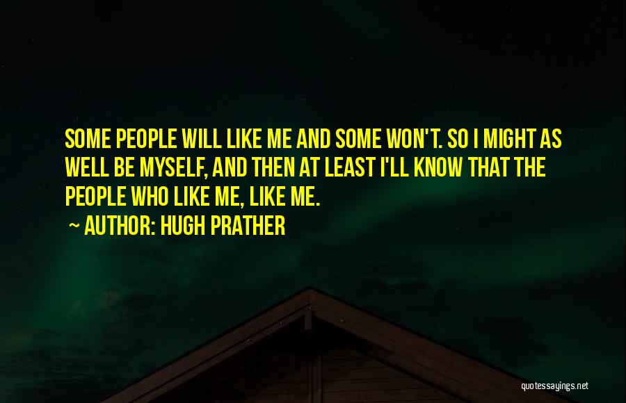 Hugh Prather Quotes: Some People Will Like Me And Some Won't. So I Might As Well Be Myself, And Then At Least I'll