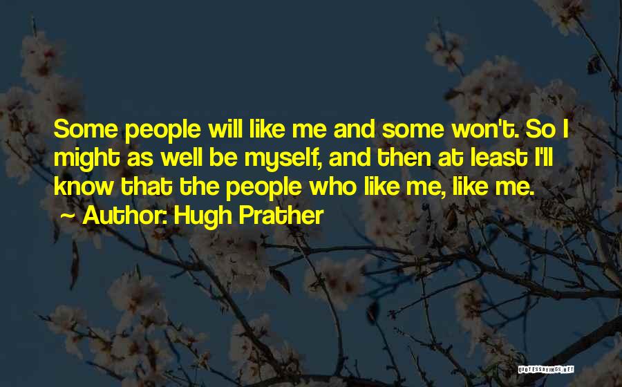 Hugh Prather Quotes: Some People Will Like Me And Some Won't. So I Might As Well Be Myself, And Then At Least I'll