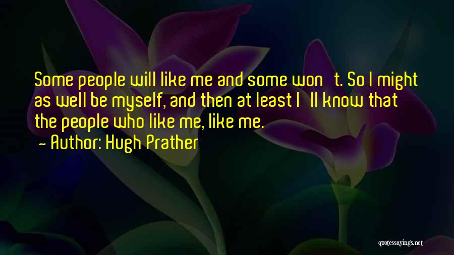 Hugh Prather Quotes: Some People Will Like Me And Some Won't. So I Might As Well Be Myself, And Then At Least I'll