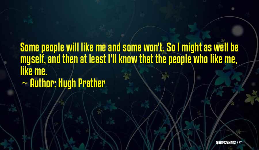 Hugh Prather Quotes: Some People Will Like Me And Some Won't. So I Might As Well Be Myself, And Then At Least I'll