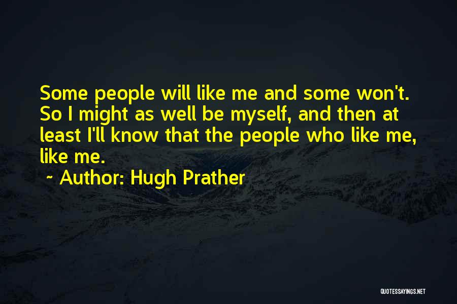 Hugh Prather Quotes: Some People Will Like Me And Some Won't. So I Might As Well Be Myself, And Then At Least I'll