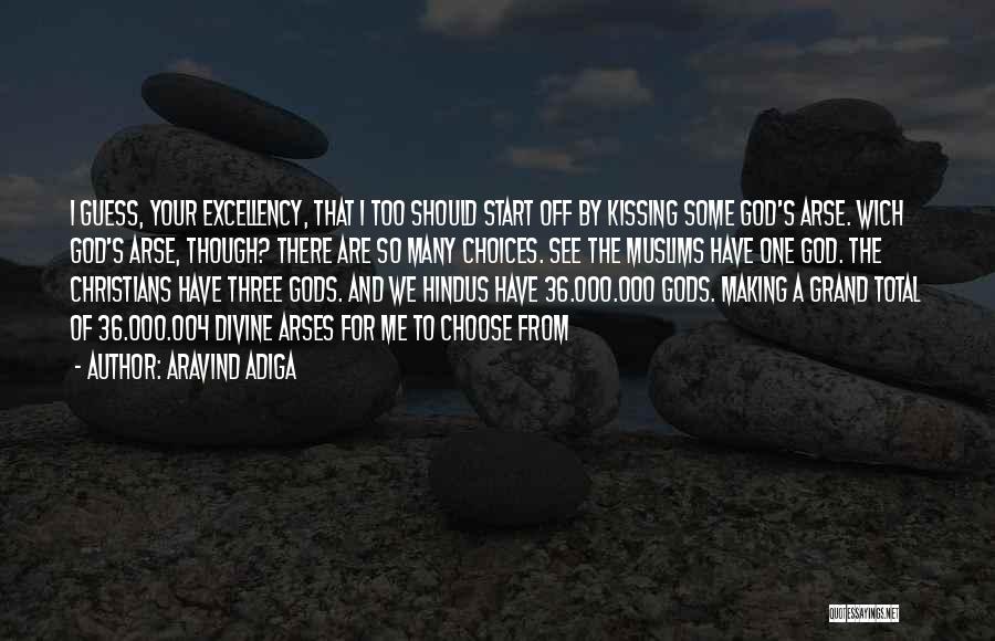 Aravind Adiga Quotes: I Guess, Your Excellency, That I Too Should Start Off By Kissing Some God's Arse. Wich God's Arse, Though? There