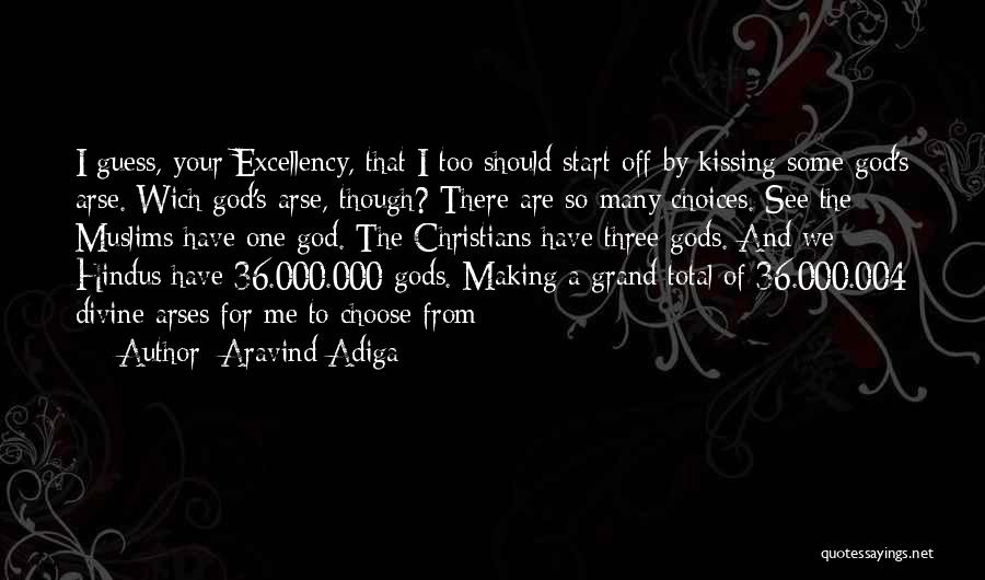 Aravind Adiga Quotes: I Guess, Your Excellency, That I Too Should Start Off By Kissing Some God's Arse. Wich God's Arse, Though? There