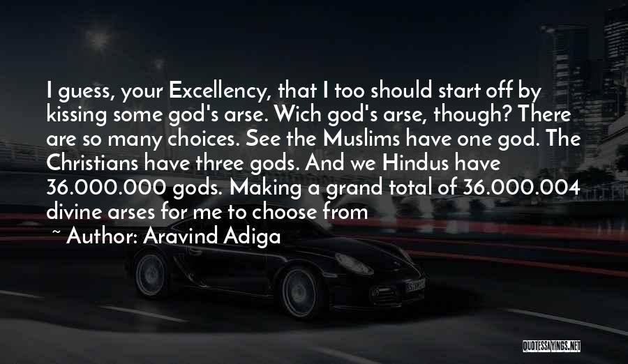 Aravind Adiga Quotes: I Guess, Your Excellency, That I Too Should Start Off By Kissing Some God's Arse. Wich God's Arse, Though? There