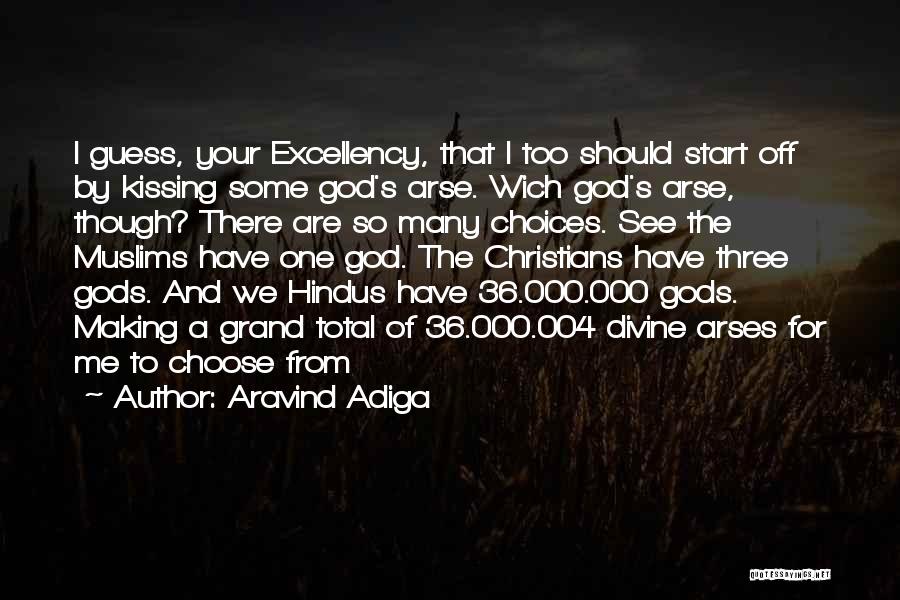 Aravind Adiga Quotes: I Guess, Your Excellency, That I Too Should Start Off By Kissing Some God's Arse. Wich God's Arse, Though? There