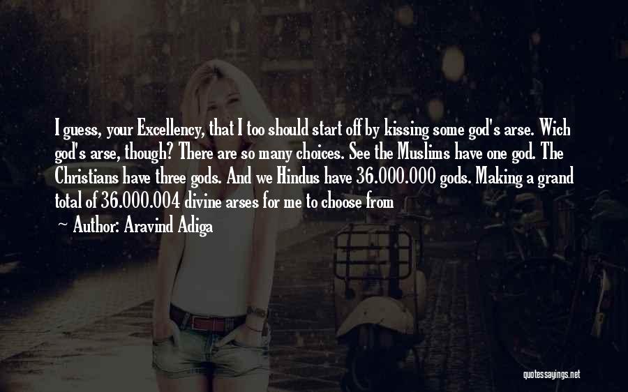 Aravind Adiga Quotes: I Guess, Your Excellency, That I Too Should Start Off By Kissing Some God's Arse. Wich God's Arse, Though? There