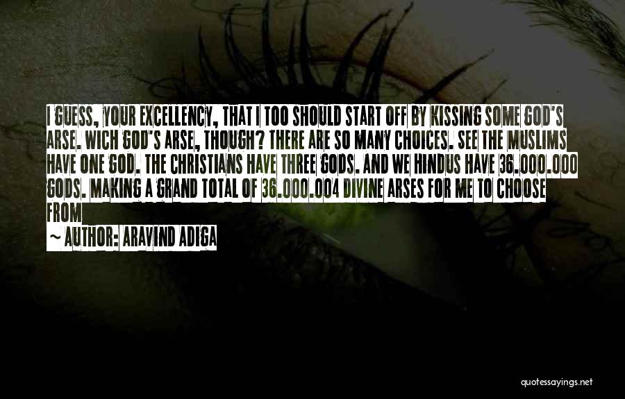 Aravind Adiga Quotes: I Guess, Your Excellency, That I Too Should Start Off By Kissing Some God's Arse. Wich God's Arse, Though? There