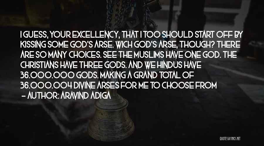 Aravind Adiga Quotes: I Guess, Your Excellency, That I Too Should Start Off By Kissing Some God's Arse. Wich God's Arse, Though? There