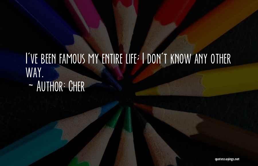 Cher Quotes: I've Been Famous My Entire Life; I Don't Know Any Other Way.