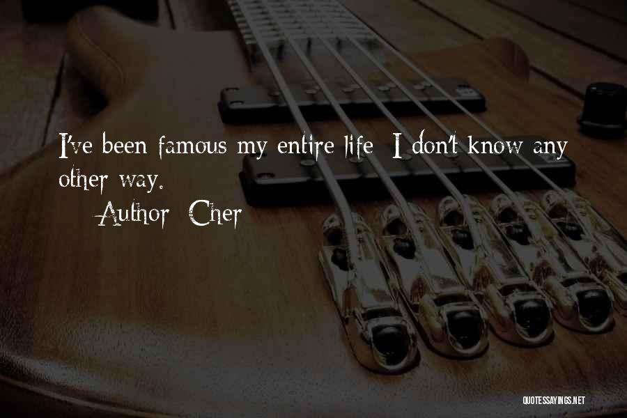 Cher Quotes: I've Been Famous My Entire Life; I Don't Know Any Other Way.