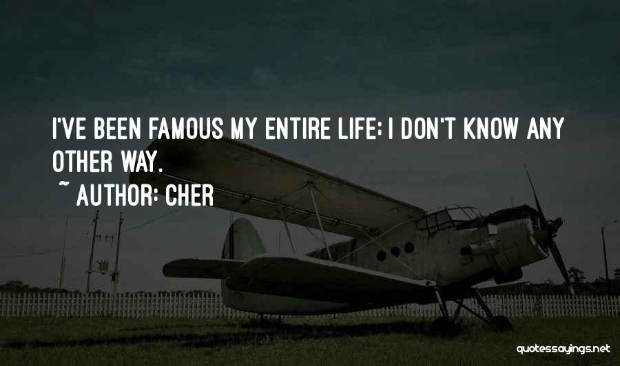 Cher Quotes: I've Been Famous My Entire Life; I Don't Know Any Other Way.