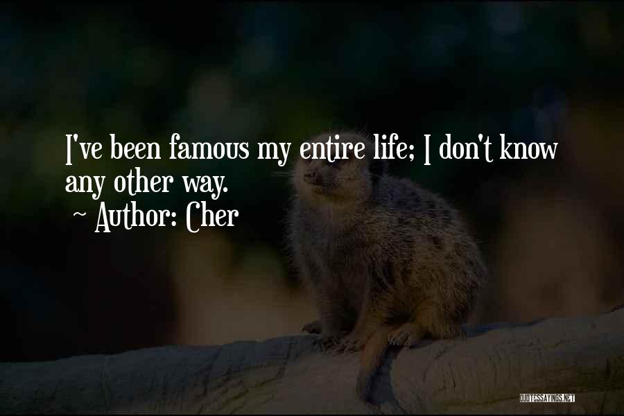 Cher Quotes: I've Been Famous My Entire Life; I Don't Know Any Other Way.