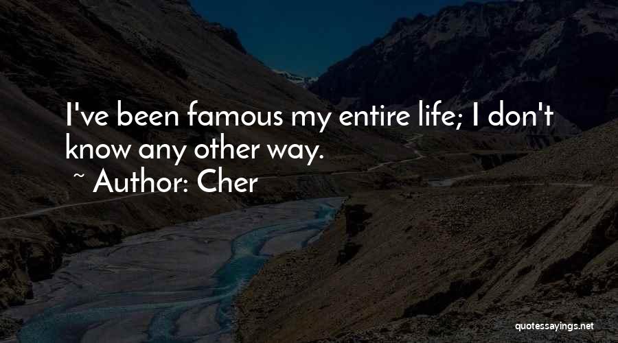 Cher Quotes: I've Been Famous My Entire Life; I Don't Know Any Other Way.