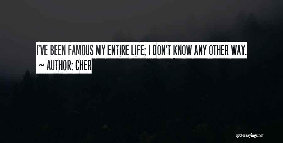 Cher Quotes: I've Been Famous My Entire Life; I Don't Know Any Other Way.