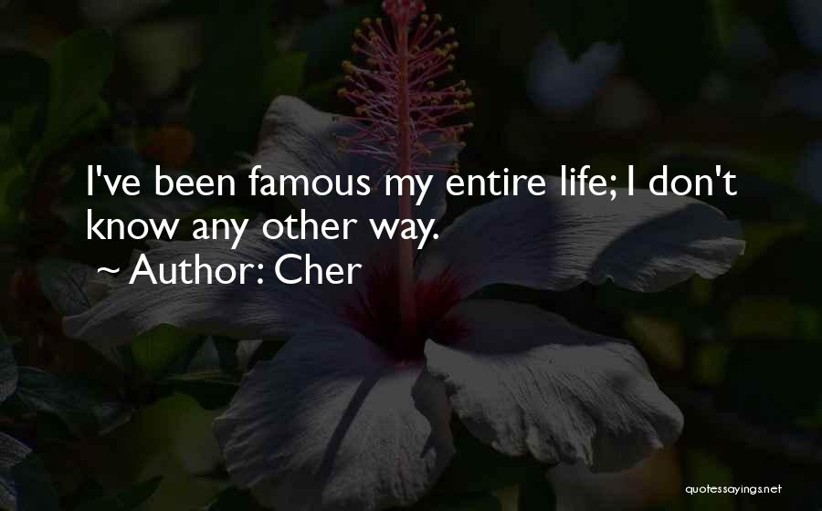 Cher Quotes: I've Been Famous My Entire Life; I Don't Know Any Other Way.