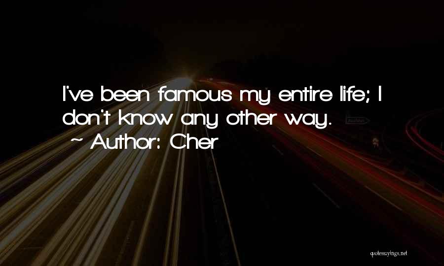 Cher Quotes: I've Been Famous My Entire Life; I Don't Know Any Other Way.