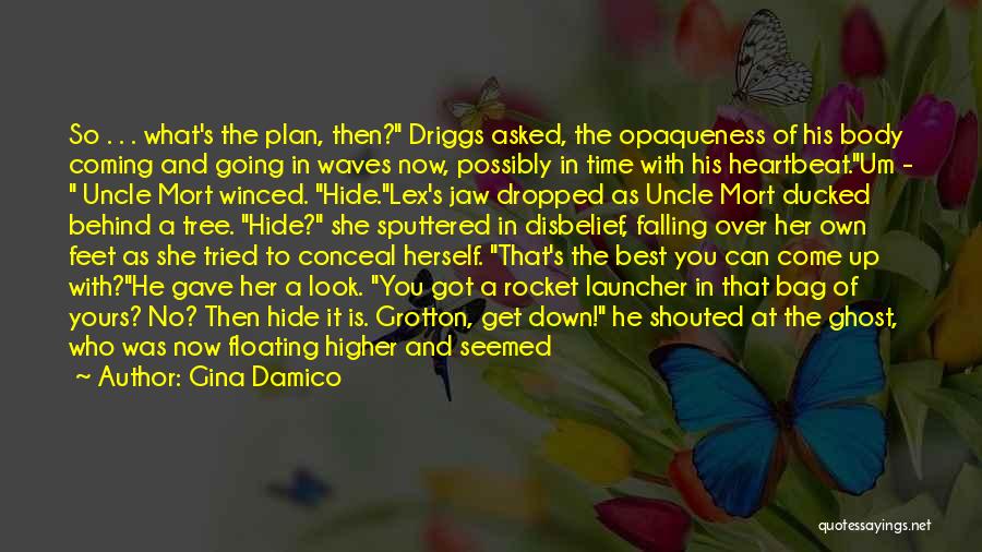 Gina Damico Quotes: So . . . What's The Plan, Then? Driggs Asked, The Opaqueness Of His Body Coming And Going In Waves