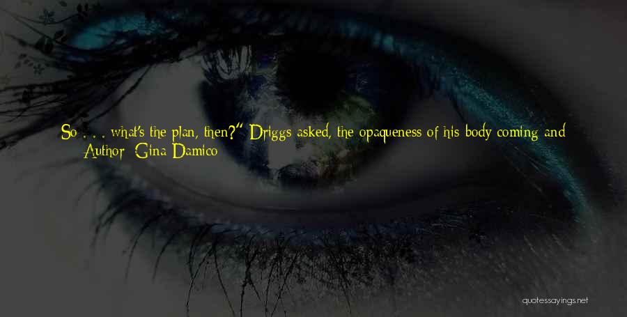 Gina Damico Quotes: So . . . What's The Plan, Then? Driggs Asked, The Opaqueness Of His Body Coming And Going In Waves
