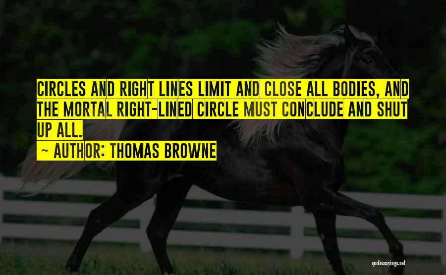 Thomas Browne Quotes: Circles And Right Lines Limit And Close All Bodies, And The Mortal Right-lined Circle Must Conclude And Shut Up All.