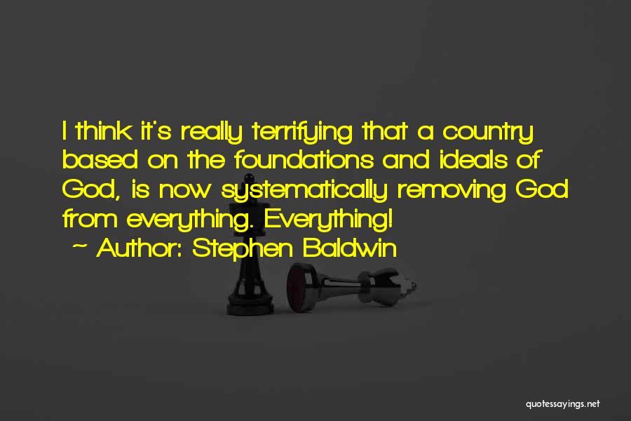 Stephen Baldwin Quotes: I Think It's Really Terrifying That A Country Based On The Foundations And Ideals Of God, Is Now Systematically Removing