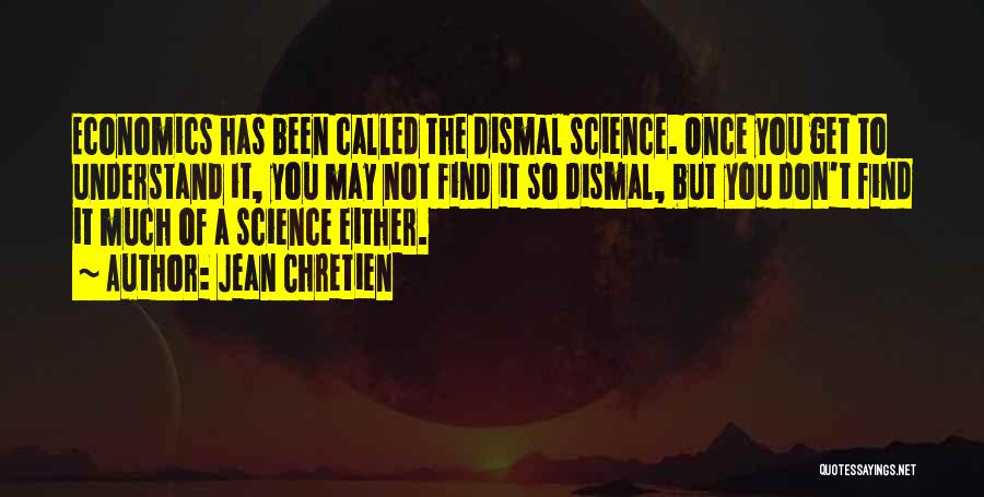 Jean Chretien Quotes: Economics Has Been Called The Dismal Science. Once You Get To Understand It, You May Not Find It So Dismal,