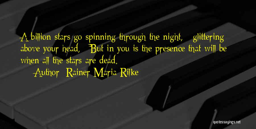 Rainer Maria Rilke Quotes: A Billion Stars Go Spinning Through The Night, / Glittering Above Your Head, / But In You Is The Presence