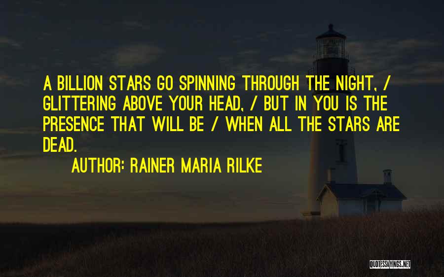 Rainer Maria Rilke Quotes: A Billion Stars Go Spinning Through The Night, / Glittering Above Your Head, / But In You Is The Presence