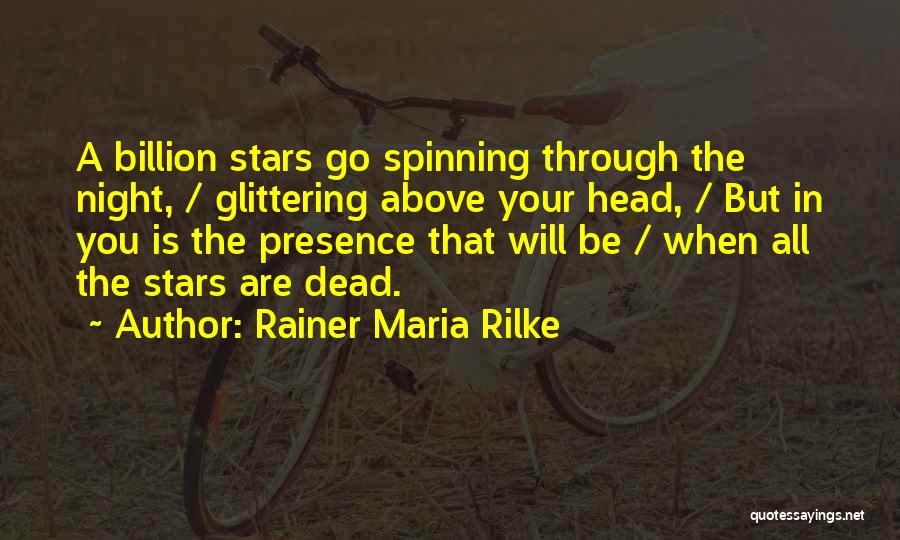 Rainer Maria Rilke Quotes: A Billion Stars Go Spinning Through The Night, / Glittering Above Your Head, / But In You Is The Presence