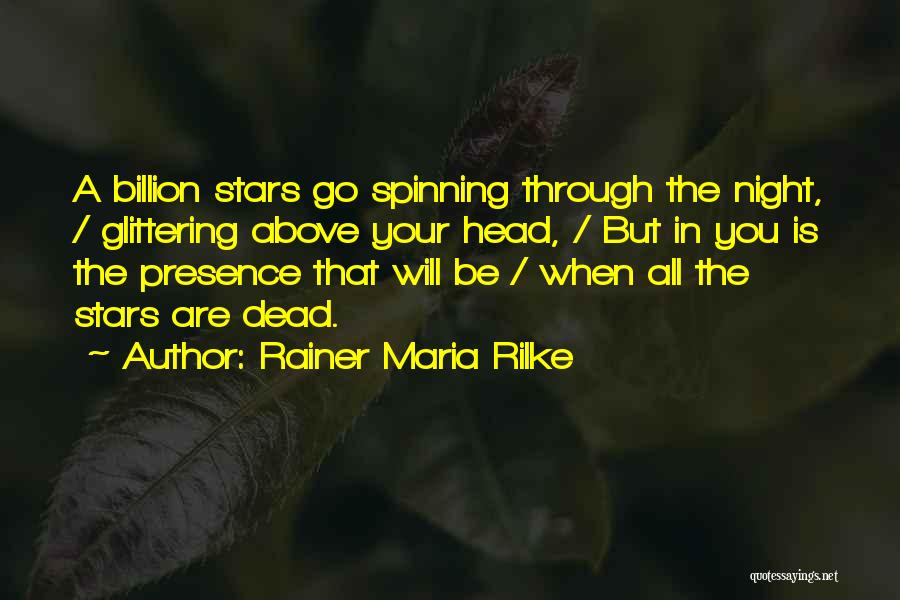 Rainer Maria Rilke Quotes: A Billion Stars Go Spinning Through The Night, / Glittering Above Your Head, / But In You Is The Presence