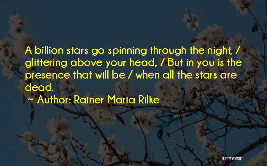 Rainer Maria Rilke Quotes: A Billion Stars Go Spinning Through The Night, / Glittering Above Your Head, / But In You Is The Presence