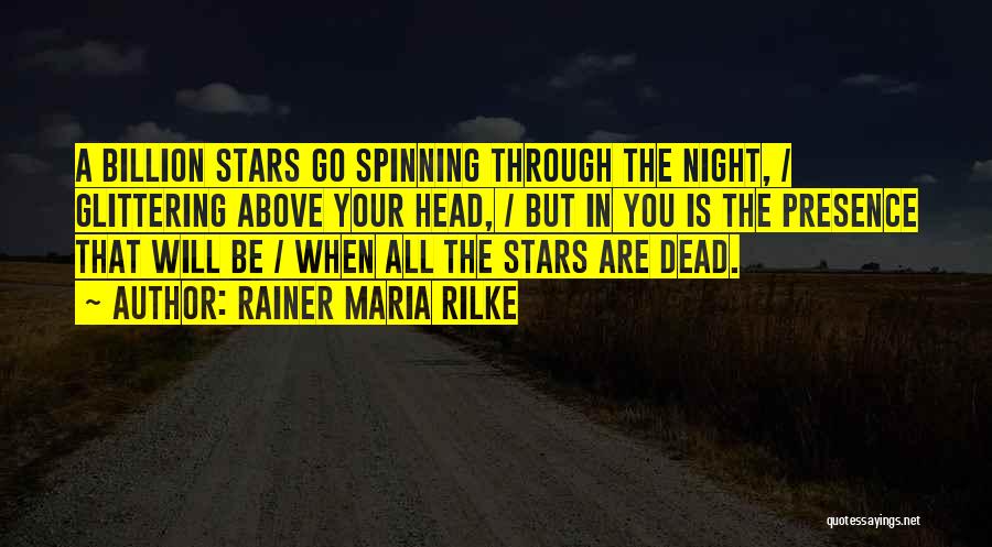 Rainer Maria Rilke Quotes: A Billion Stars Go Spinning Through The Night, / Glittering Above Your Head, / But In You Is The Presence